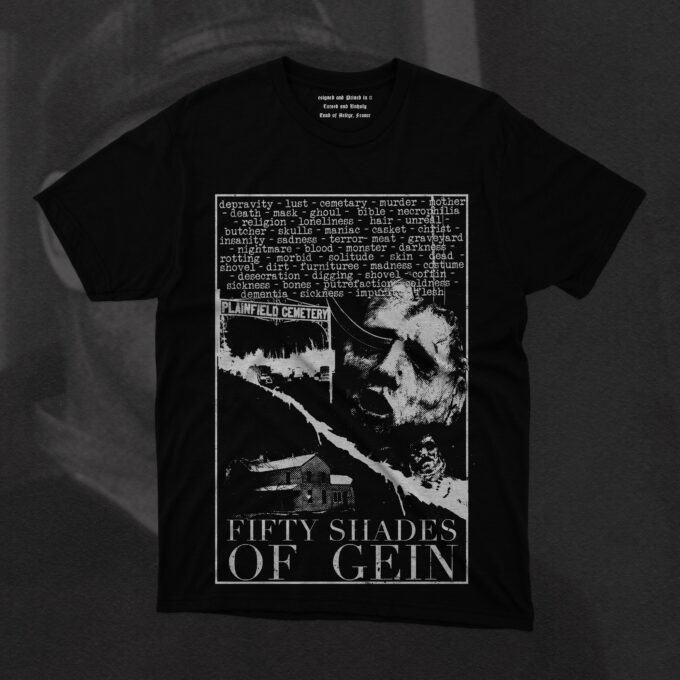 Fifty Shades Of Gein Ed Gein—one of history’s most infamous serial killers and grave robbers—with a parody of the iconic Fifty Shades of Grey franchise. In this provocative design, Gein's disturbing legacy is reimagined as “Fifty Shades of Gein”